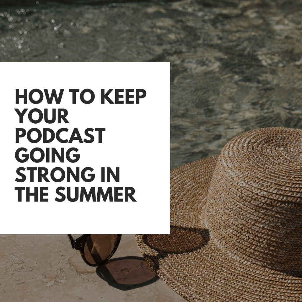 How to Keep Your Podcast Going Strong in the&nbsp;Summer